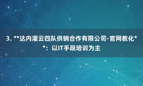 3. **达内灌云四队供销合作有限公司-官网教化**：以IT手段培训为主