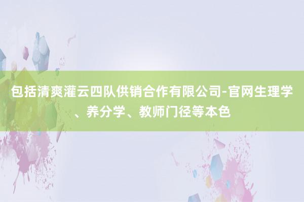 包括清爽灌云四队供销合作有限公司-官网生理学、养分学、教师门径等本色