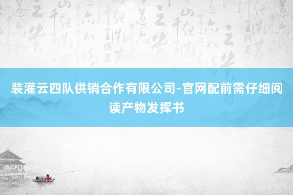 装灌云四队供销合作有限公司-官网配前需仔细阅读产物发挥书